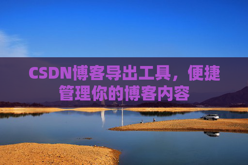 CSDN博客导出工具，便捷管理你的博客内容